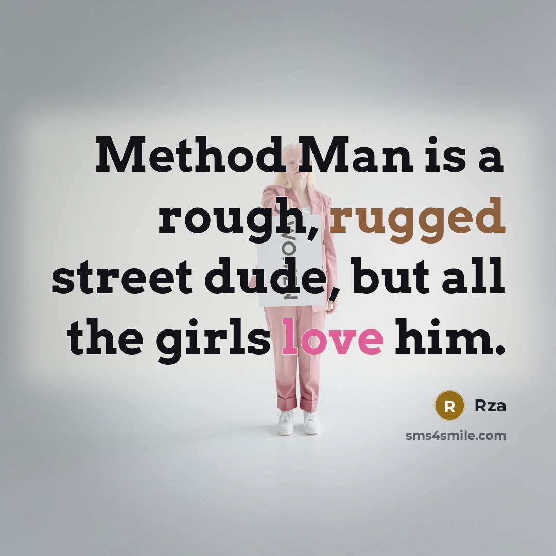 “Method Man is a rough, rugged street dude, but all the girls love him.” quote by Rza