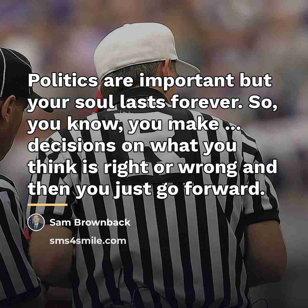 “Politics are important but your soul lasts forever. So, you…” quote by Sam Brownback