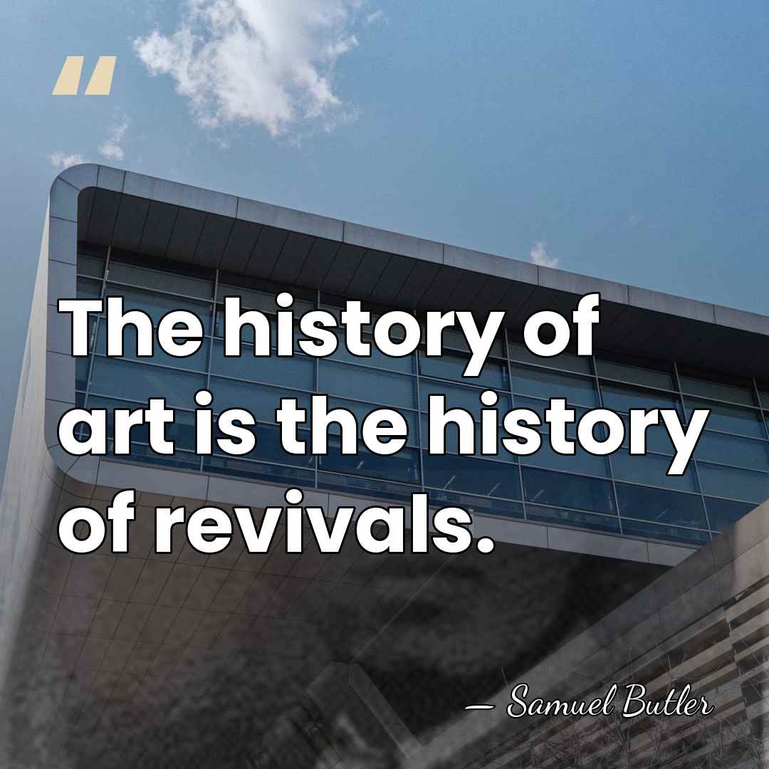 The history of art is the history of revivals. - Samuel Butler