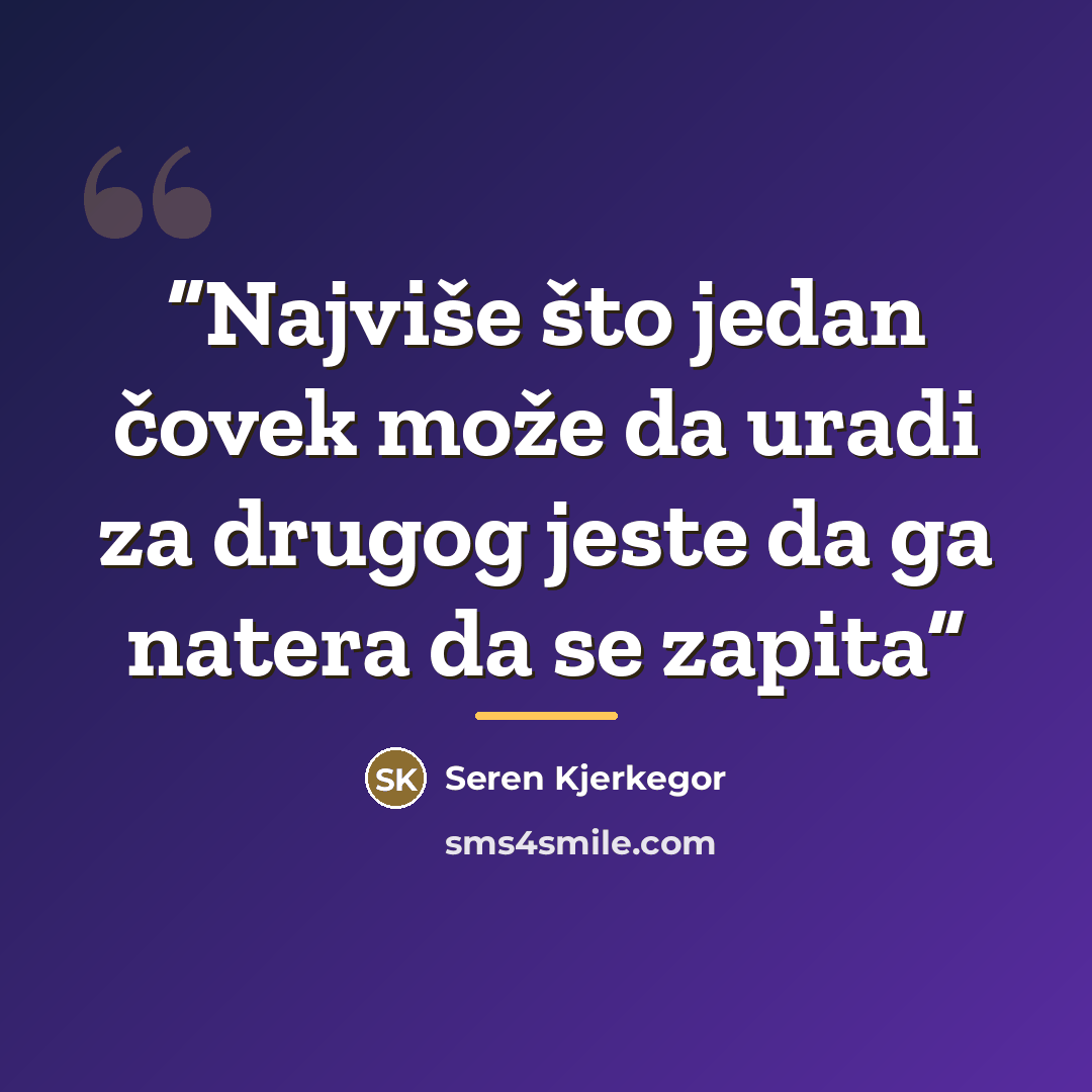 “Najviše što jedan čovek može da uradi za drugog jeste da ga natera da se zapita” quote by Seren Kjerkegor