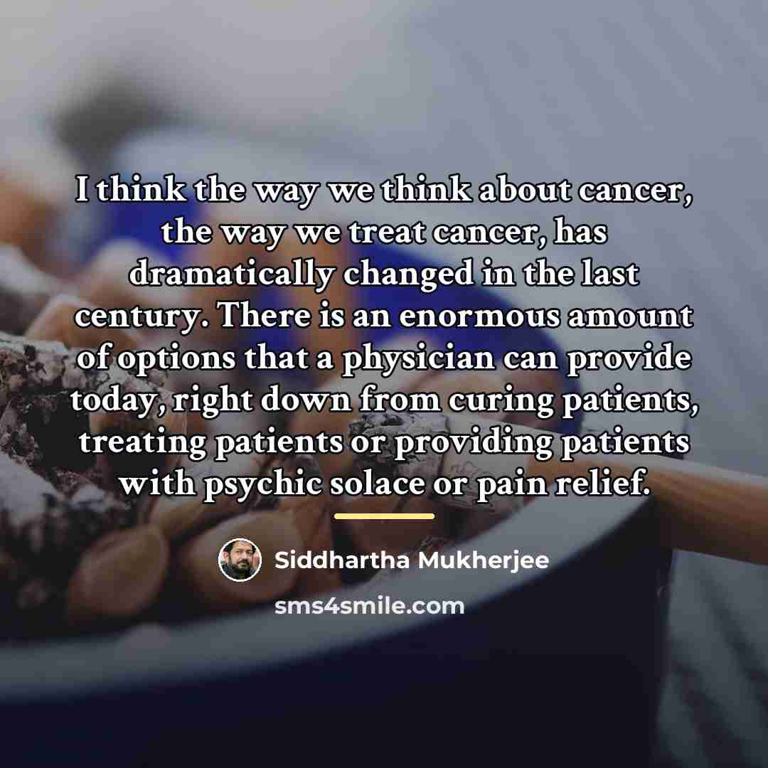 “I think the way we think about cancer, the way…” quote by Siddhartha Mukherjee