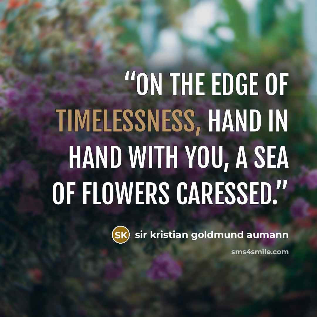“On the edge of timelessness, hand in hand with you, a sea of flowers caressed.” quote by sir kristian goldmund aumann