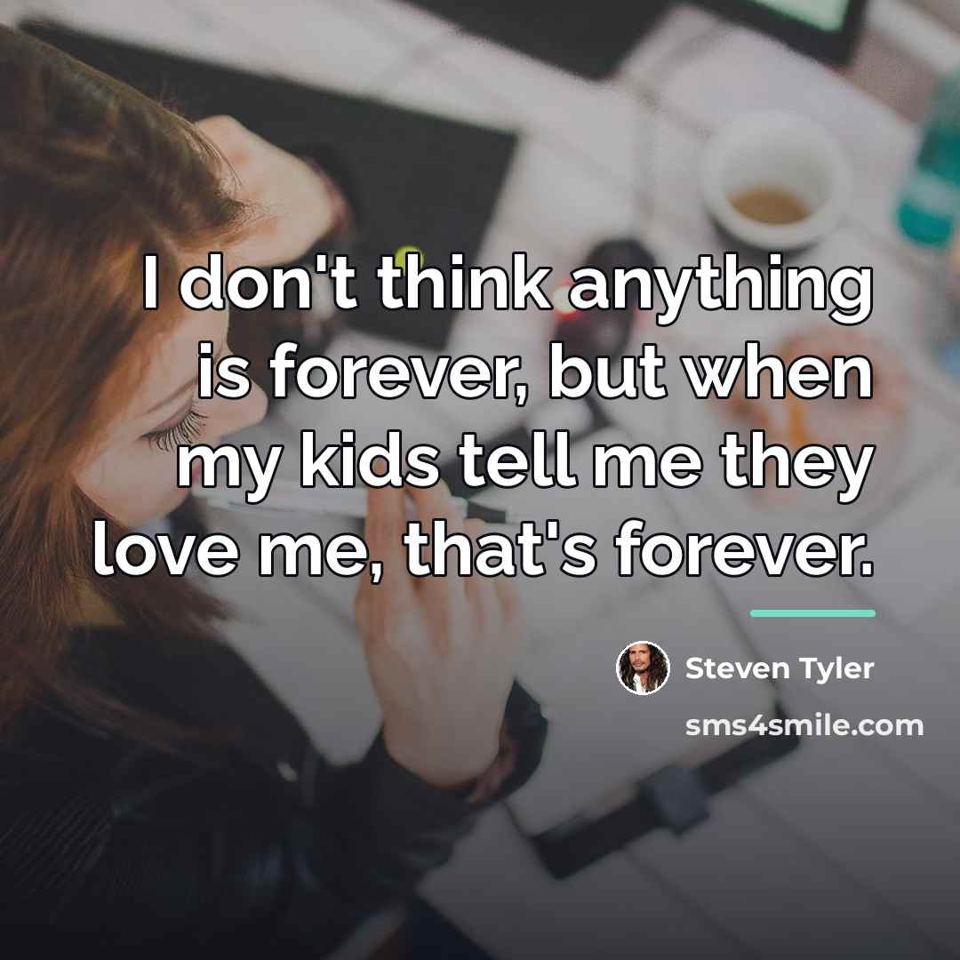 “I don't think anything is forever, but when my kids…” quote by Steven Tyler