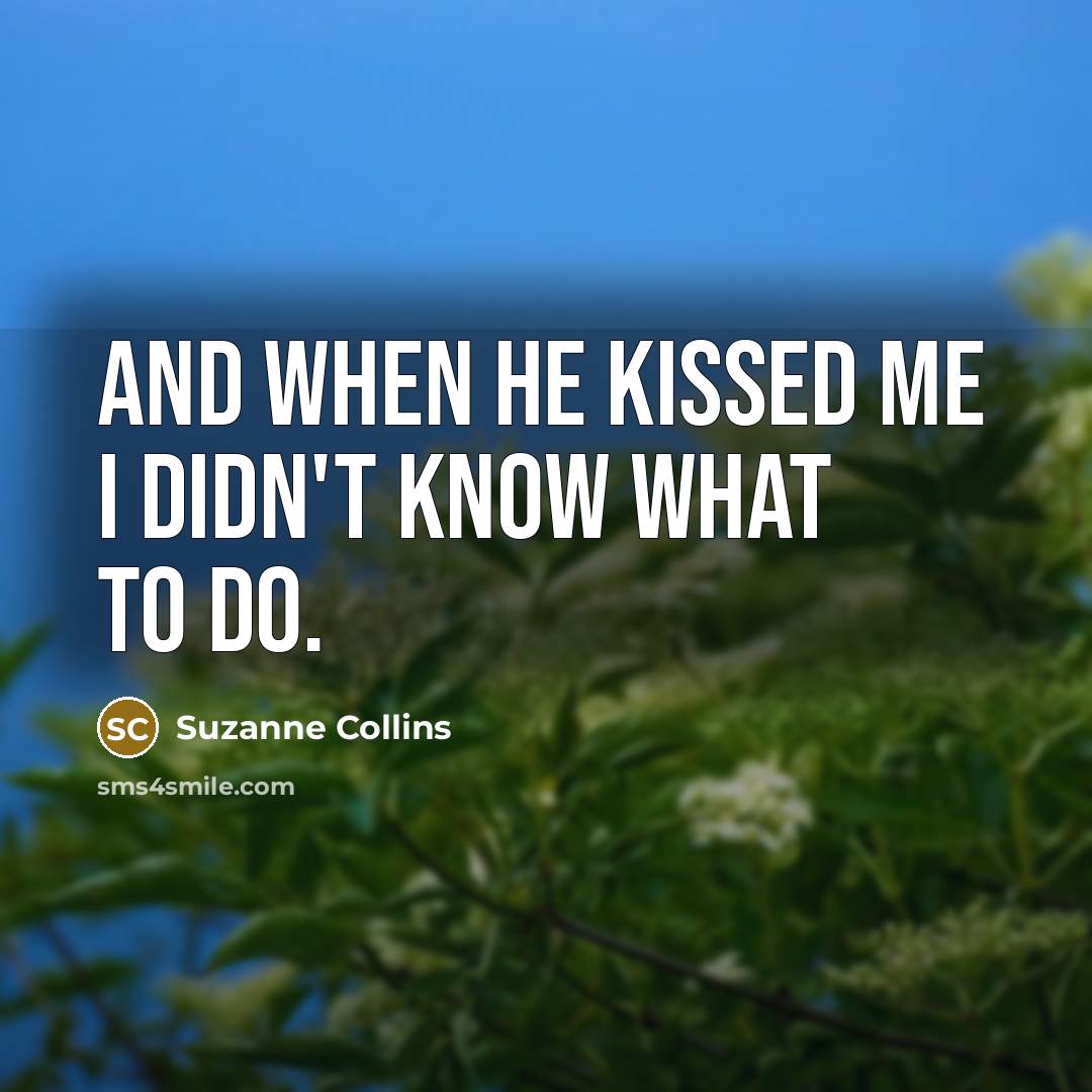 “and when he kissed me i didn't know what to…” quote by Suzanne Collins
