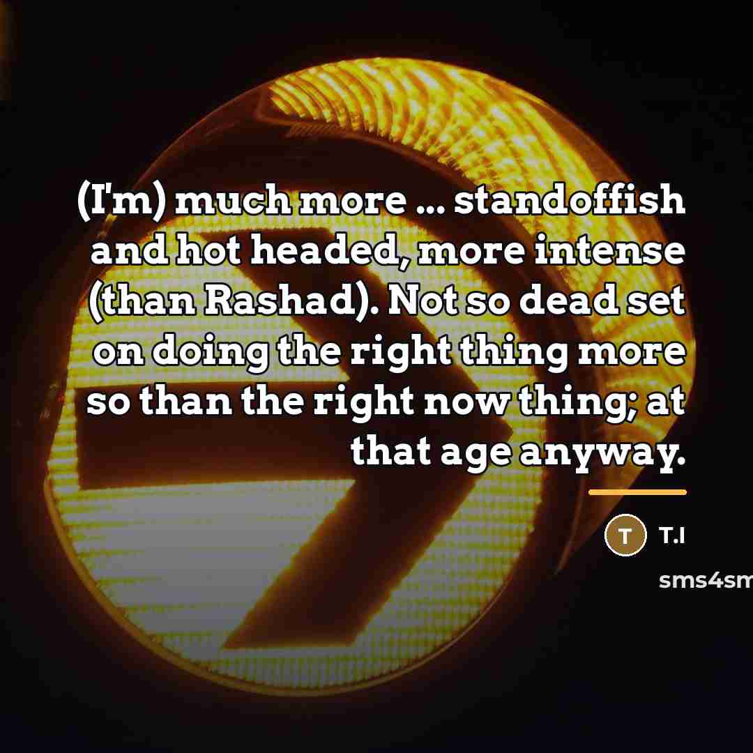 “(I'm) much more ... standoffish and hot headed, more intense…” quote by T.I