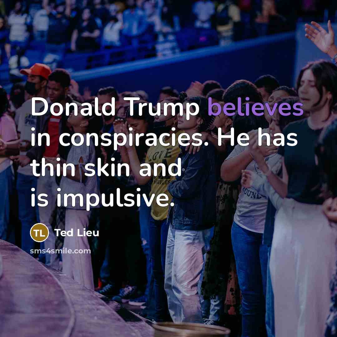 “Donald Trump believes in conspiracies. He has thin skin and is impulsive.” quote by Ted Lieu