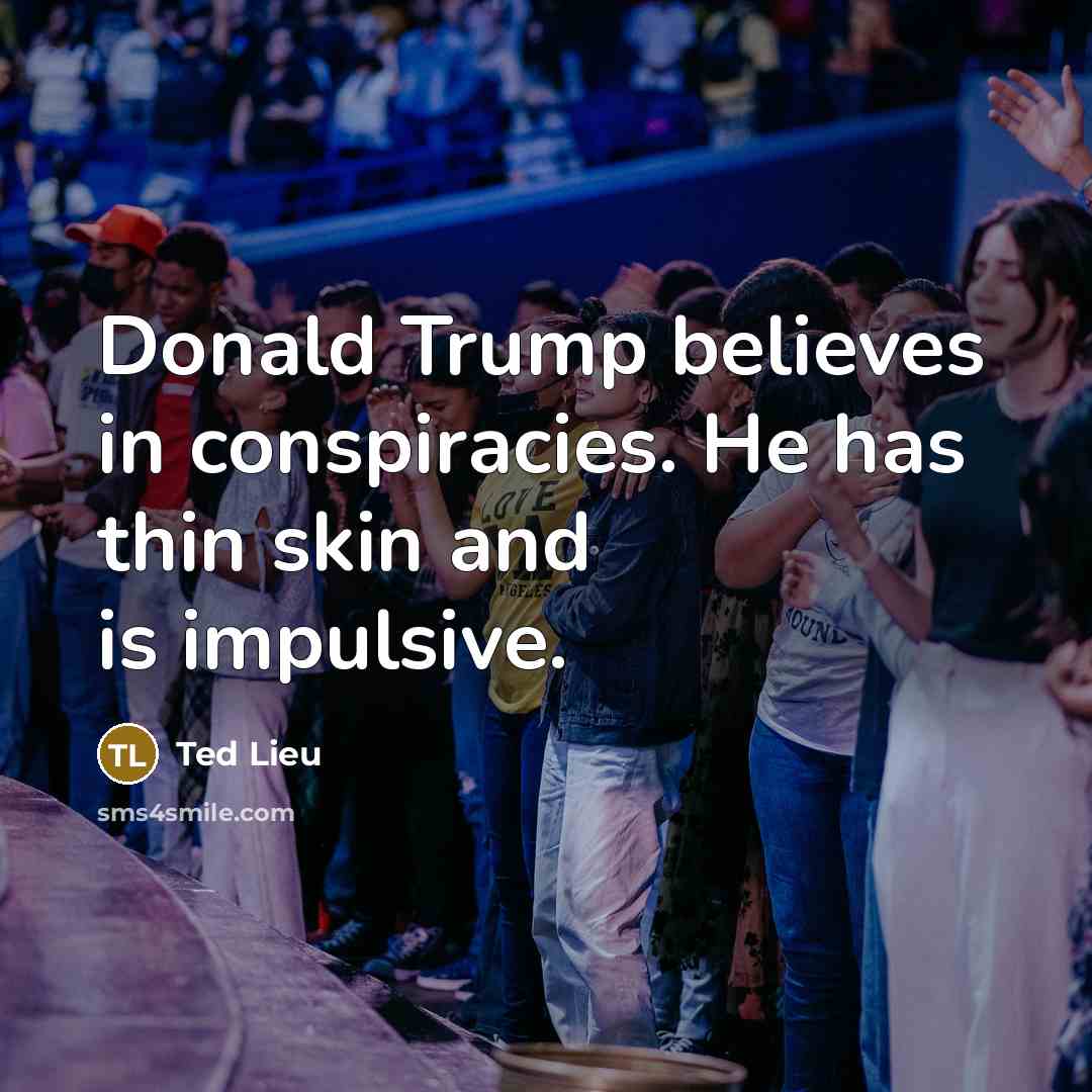 “Donald Trump believes in conspiracies. He has thin skin and…” quote by Ted Lieu