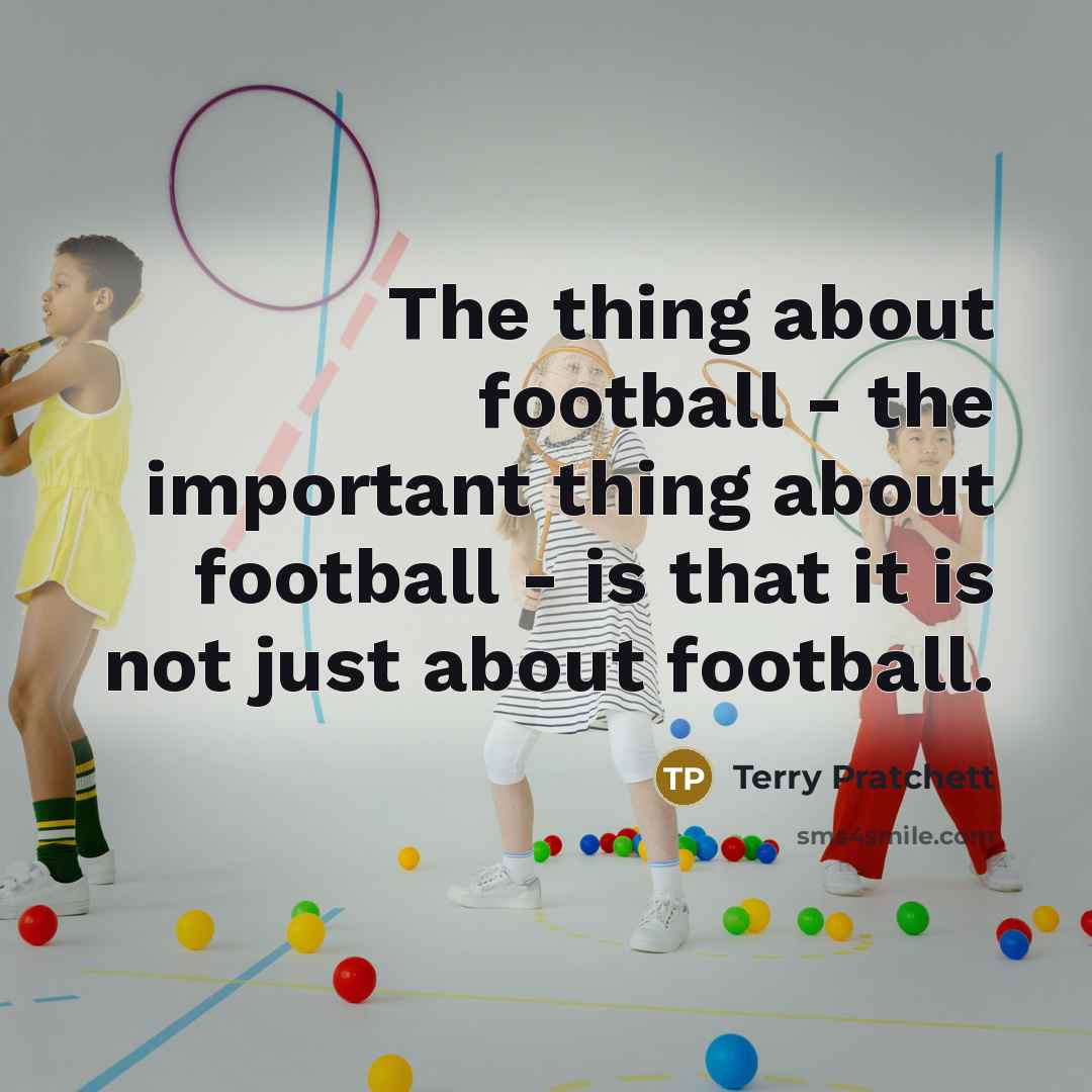 “The thing about football - the important thing about football…” quote by Terry Pratchett