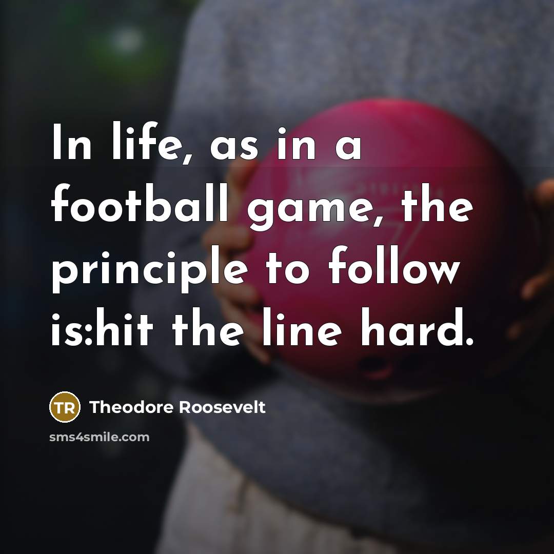 “In life, as in a football game, the principle to…” quote by Theodore Roosevelt