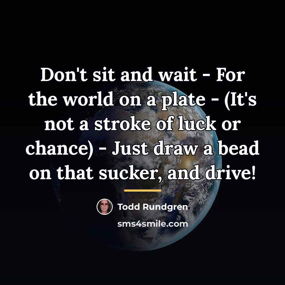 “Don't sit and wait - For the world on a…” quote by Todd Rundgren