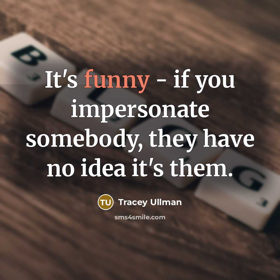 “It's funny - if you impersonate somebody, they have no…” quote by Tracey Ullman