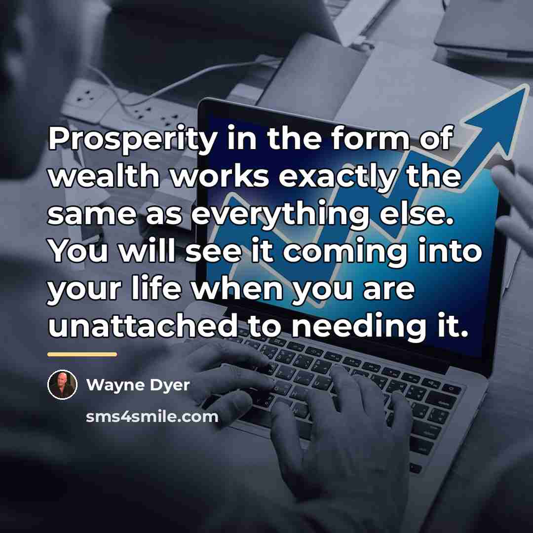 “Prosperity in the form of wealth works exactly the same…” quote by Wayne Dyer