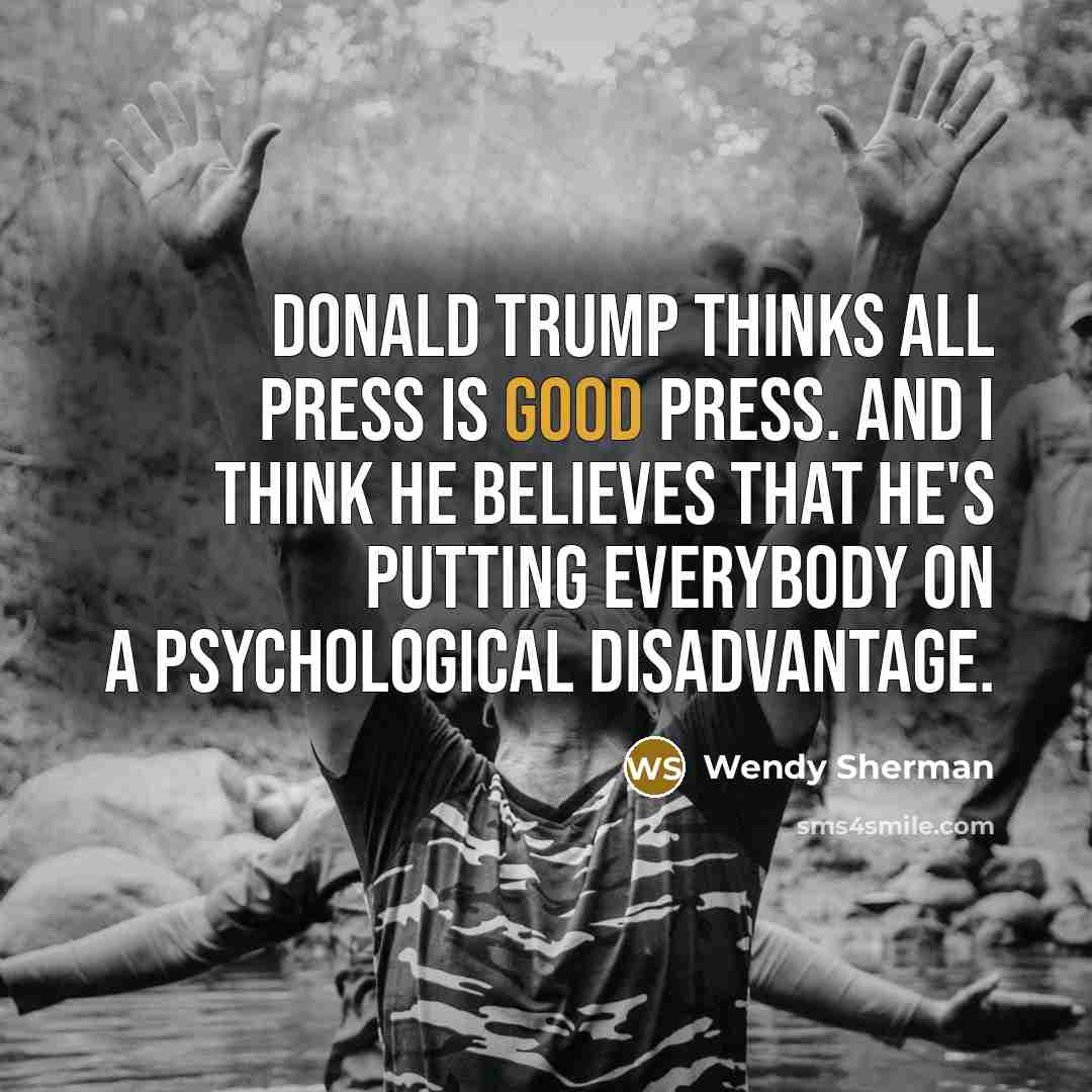 “Donald Trump thinks all press is good press. And I…” quote by Wendy Sherman