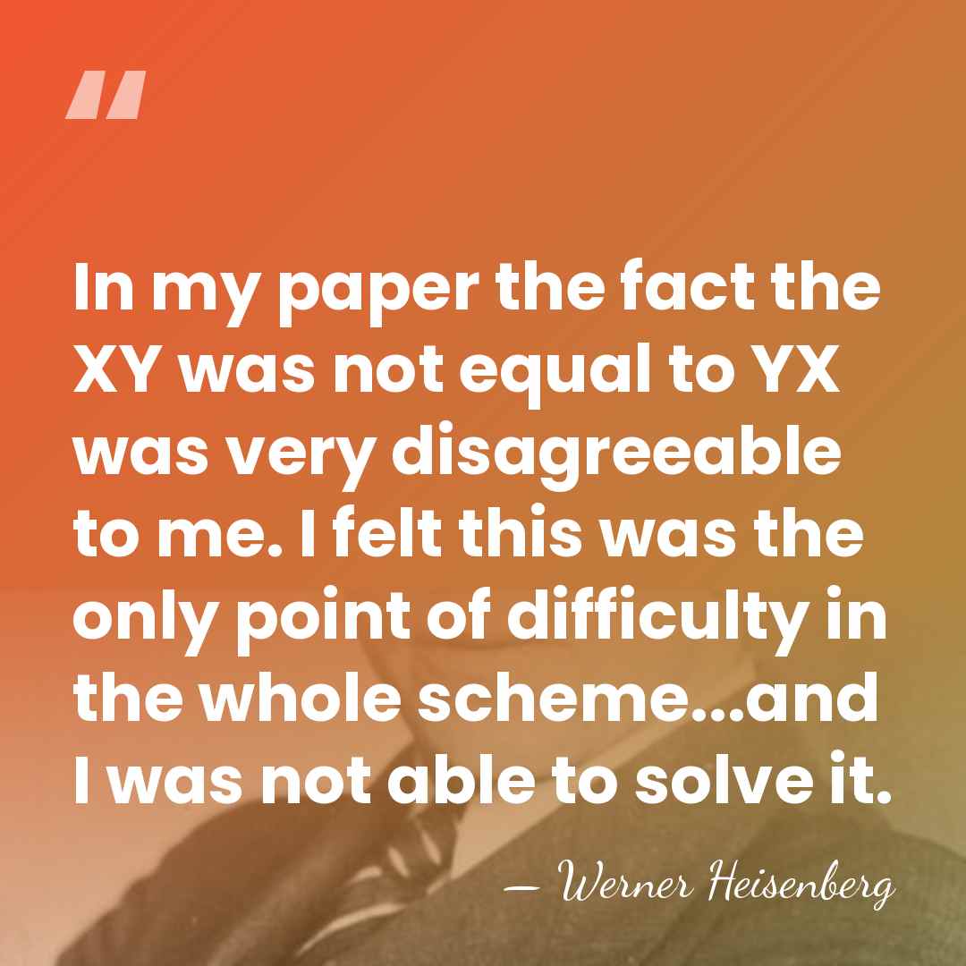 In my paper the fact the XY was not equal to YX&hellip; - Werner Heisenberg