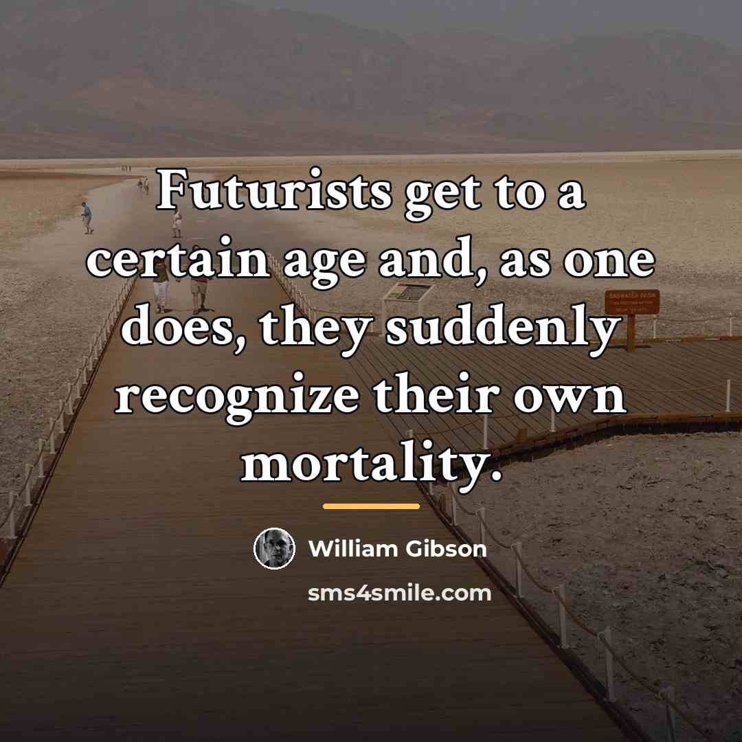 “Futurists get to a certain age and, as one does,…” quote by William Gibson