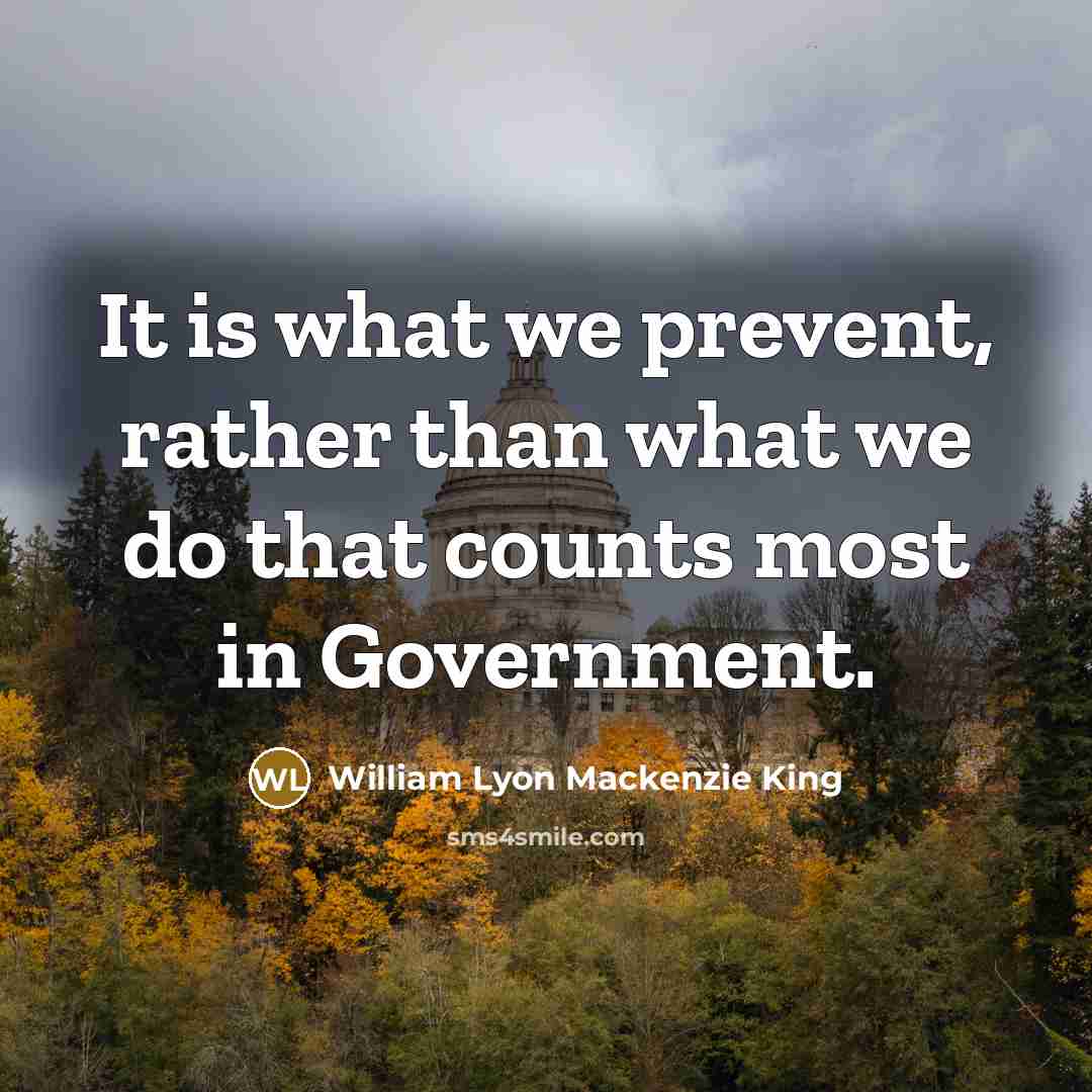 “It is what we prevent, rather than what we do…” quote by William Lyon Mackenzie King