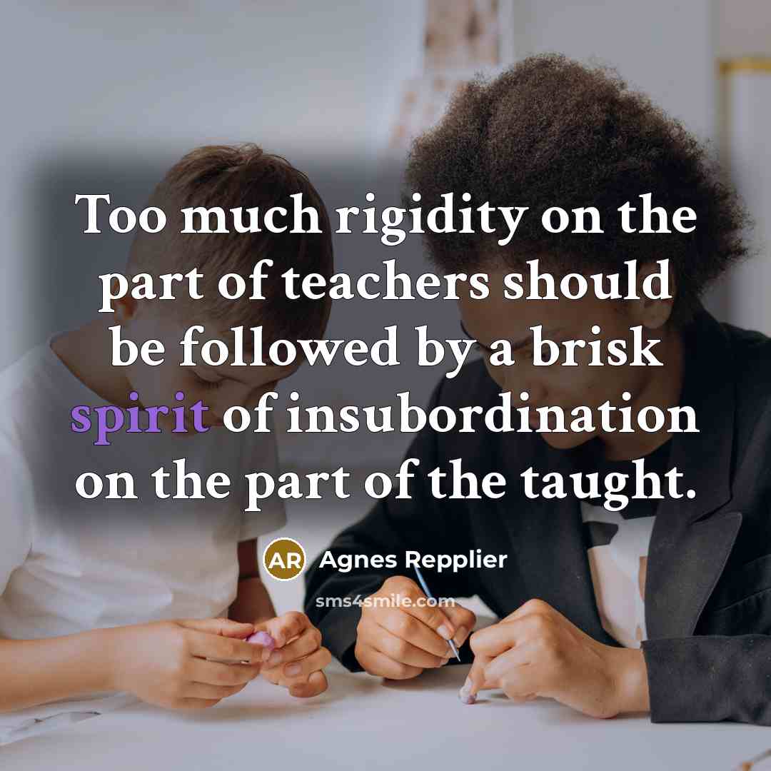 “Too much rigidity on the part of teachers should be…” quote by Agnes Repplier