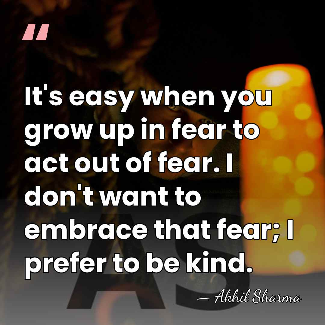 It's easy when you grow up in fear to act out of&hellip; - Akhil Sharma