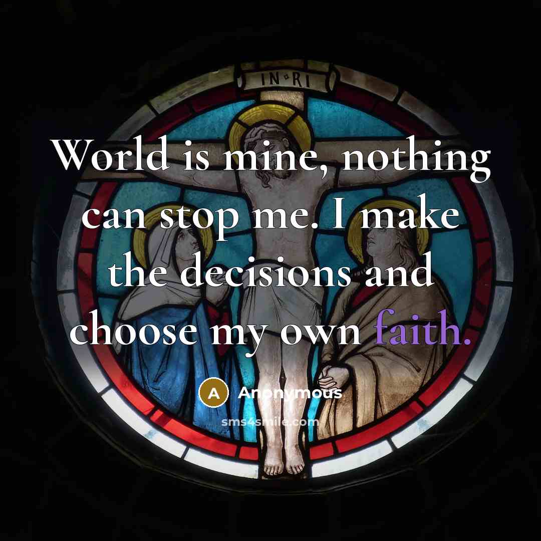 “World is mine, nothing can stop me. I make the decisions and choose my own faith.” quote by Anonymous