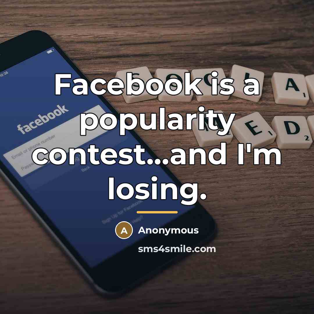 “Facebook is a popularity contest...and I'm losing.…” quote by Anonymous