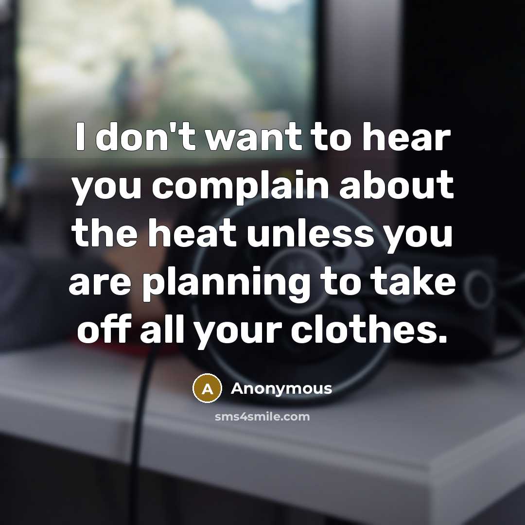 “I don't want to hear you complain about the heat…” quote by Anonymous