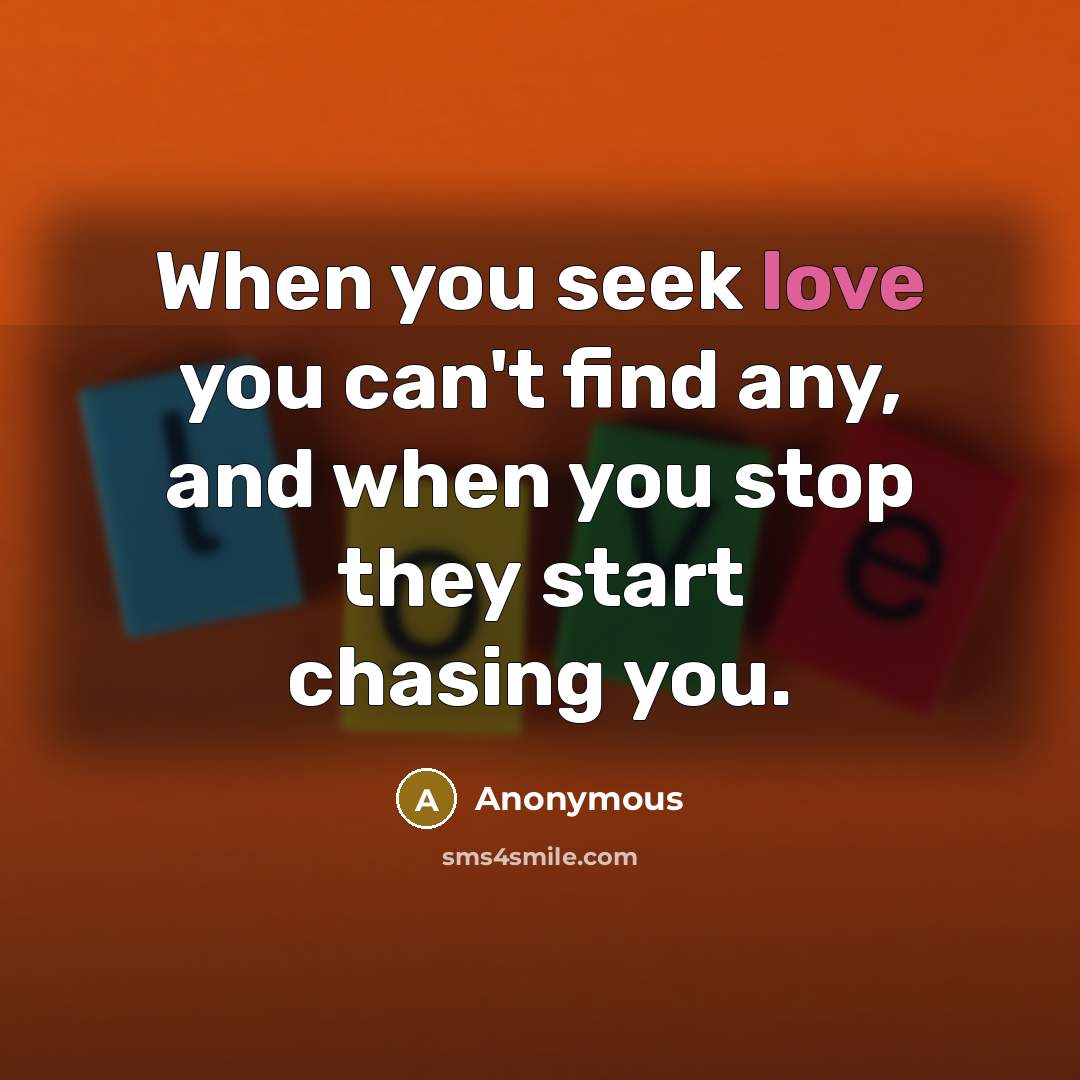 “When you seek love you can't find any, and when…” quote by Anonymous