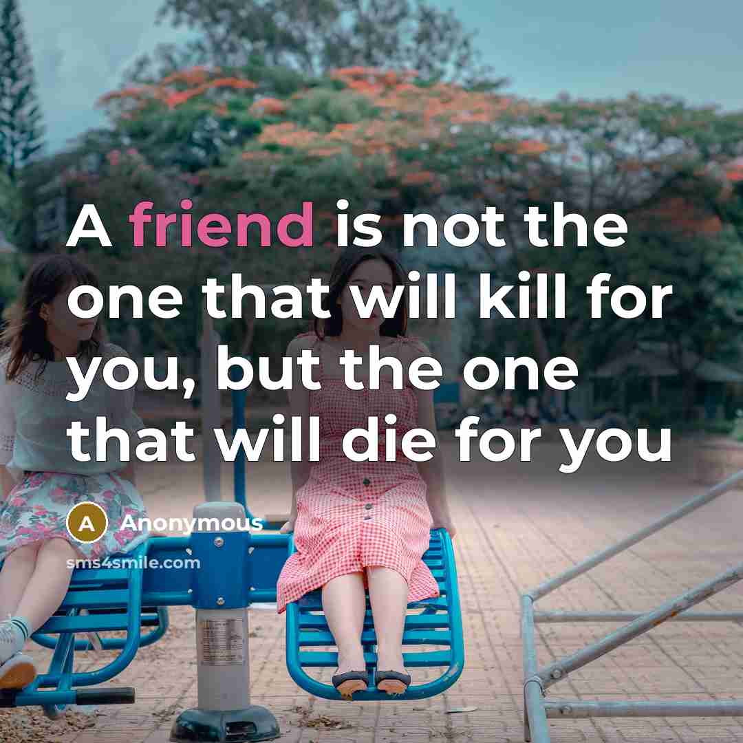 “A friend is not the one that will kill for…” quote by Anonymous