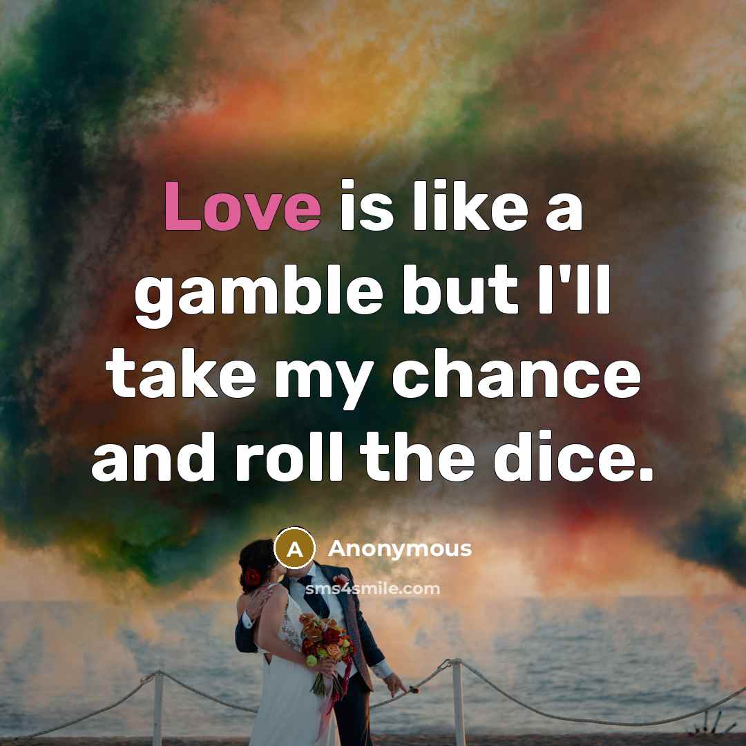 “Love is like a gamble but I'll take my chance…” quote by Anonymous
