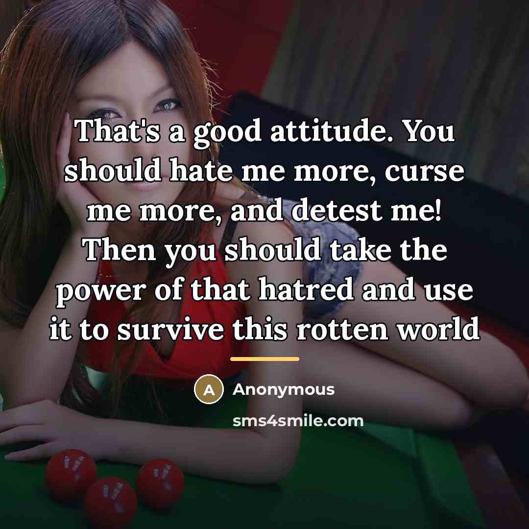 “That's a good attitude. You should hate me more, curse…” quote by Anonymous