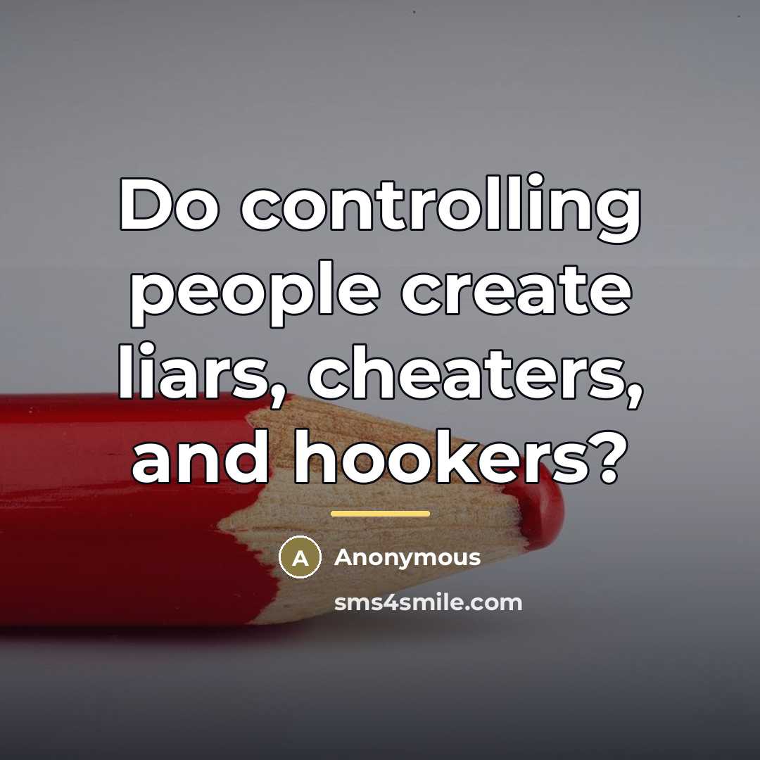“Do controlling people create liars, cheaters, and hookers?…” quote by Anonymous