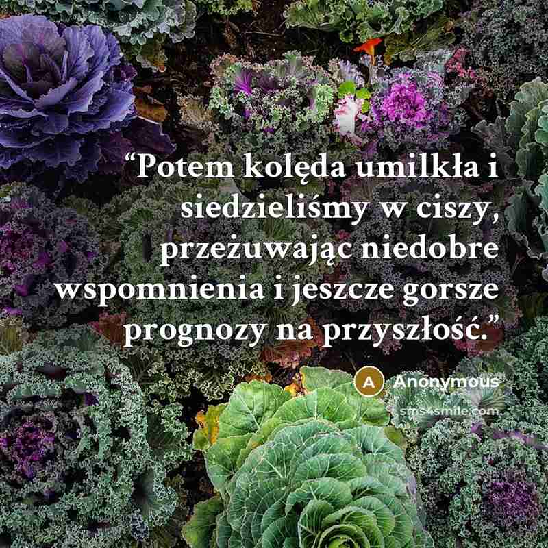 “Potem kolęda umilkła i siedzieliśmy w ciszy, przeżuwając niedobre wspomnienia i jeszcze gorsze prognozy na przyszłość.” quote by Anonymous