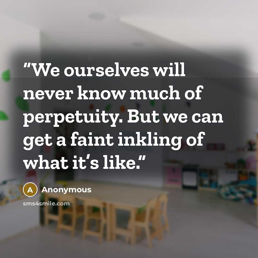 “We ourselves will never know much of perpetuity. But we can get a faint inkling of what it’s like.” quote by Anonymous