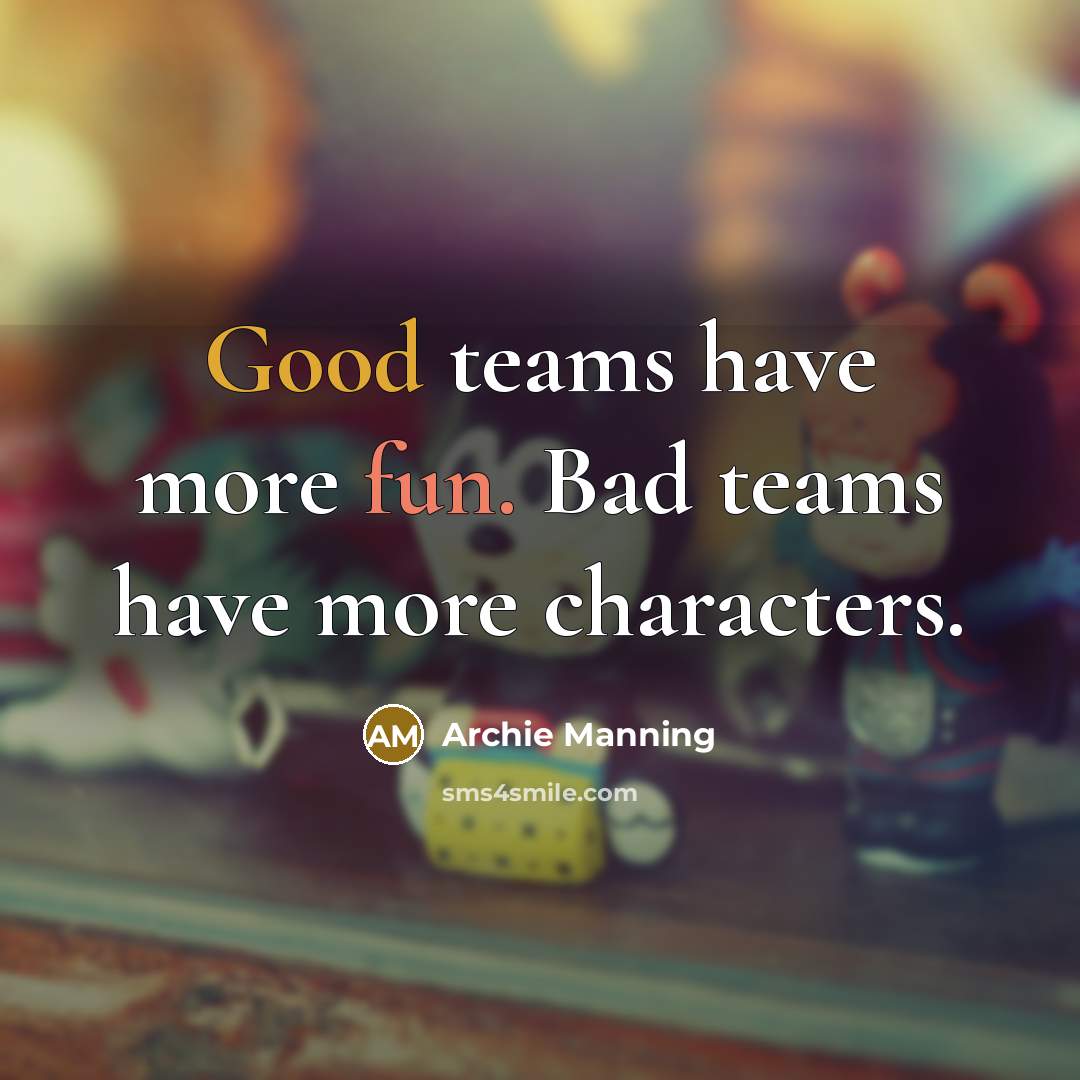 “Good teams have more fun. Bad teams have more characters.…” quote by Archie Manning