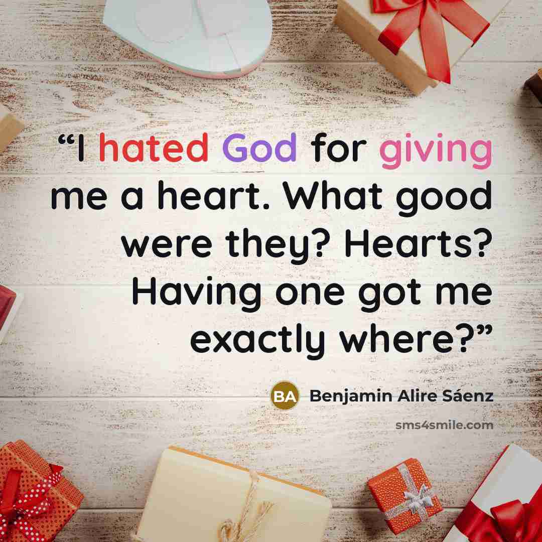 “I hated God for giving me a heart. What good were they? Hearts? Having one got me exactly where?” quote by Benjamin Alire Sáenz