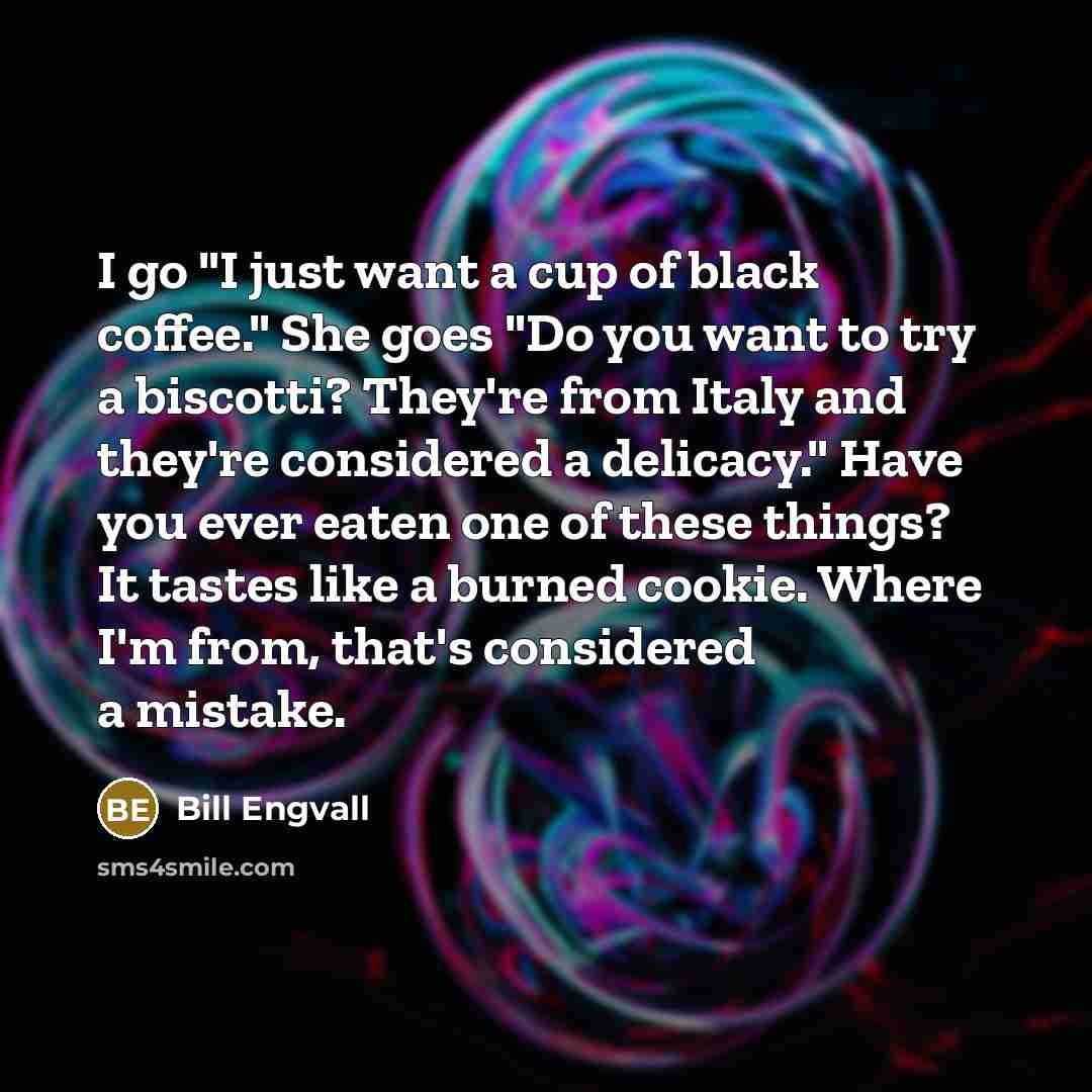 “I go "I just want a cup of black coffee."…” quote by Bill Engvall