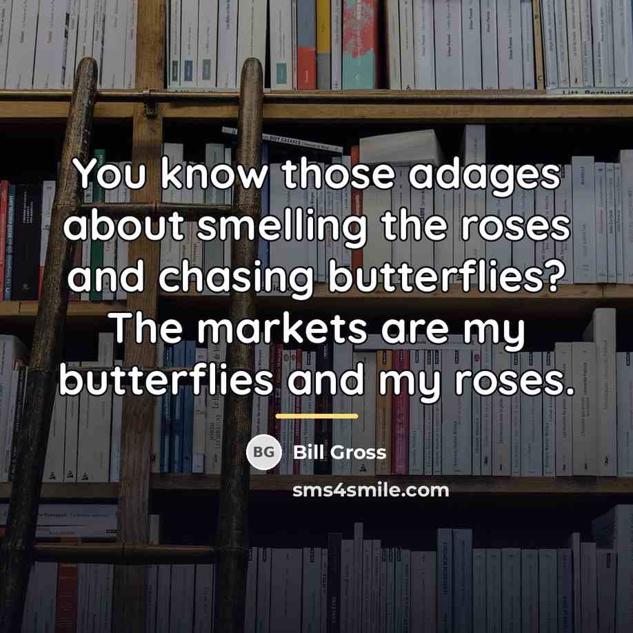 “You know those adages about smelling the roses and chasing…” quote by Bill Gross