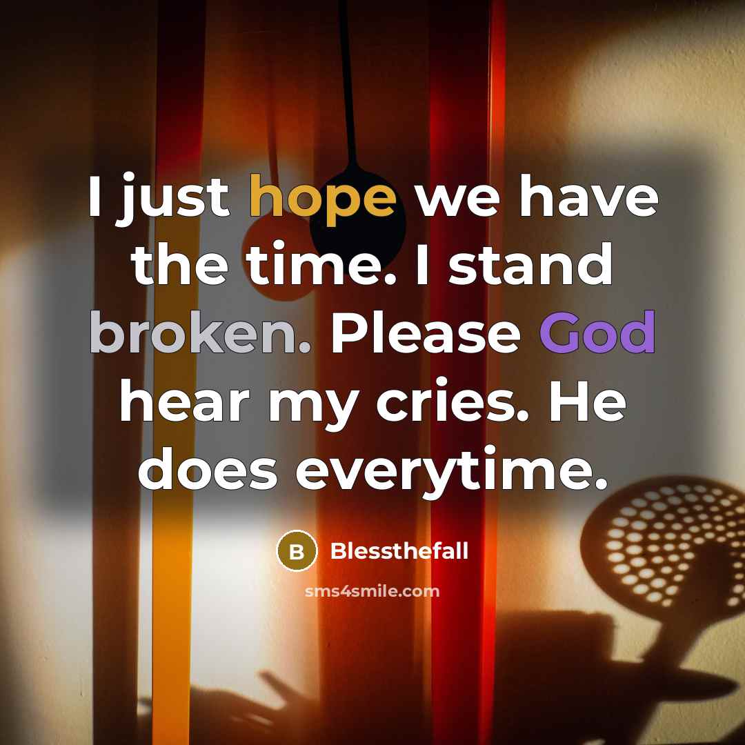 “I just hope we have the time. I stand broken. Please God hear my cries. He does everytime.” quote by Blessthefall