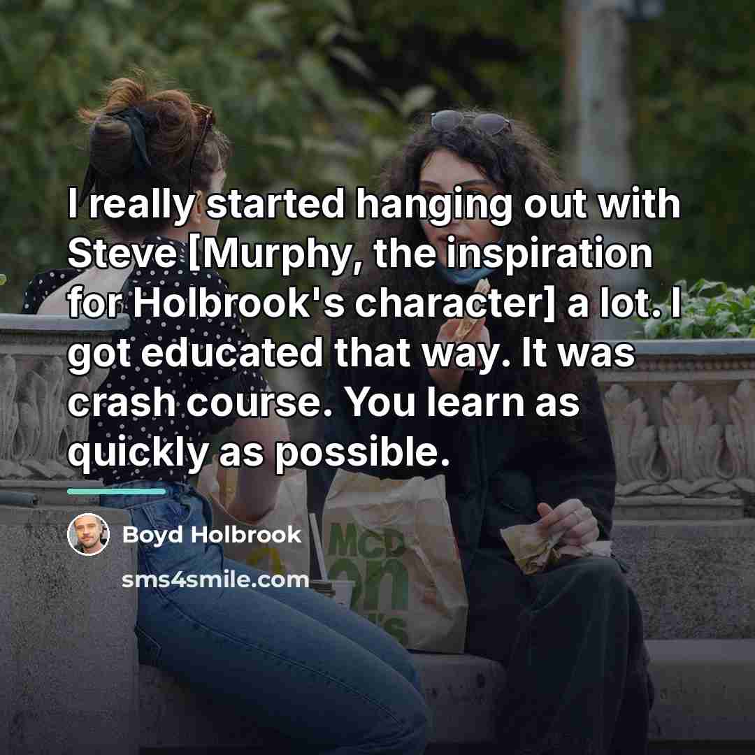 “I really started hanging out with Steve [Murphy, the inspiration…” quote by Boyd Holbrook