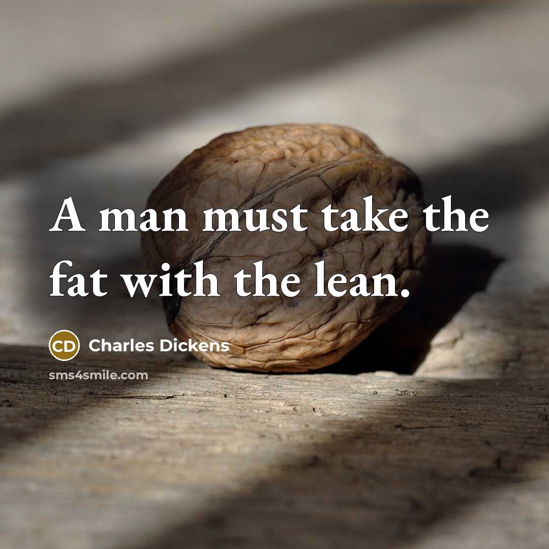 “A man must take the fat with the lean.…” quote by Charles Dickens