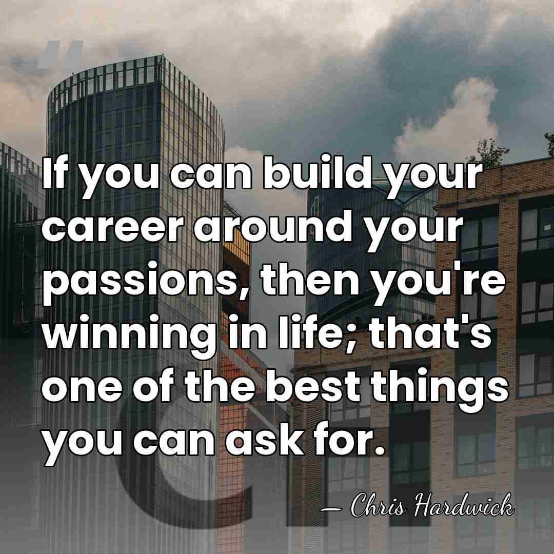 If you can build your career around your passions, then you're winning&hellip; - Chris Hardwick
