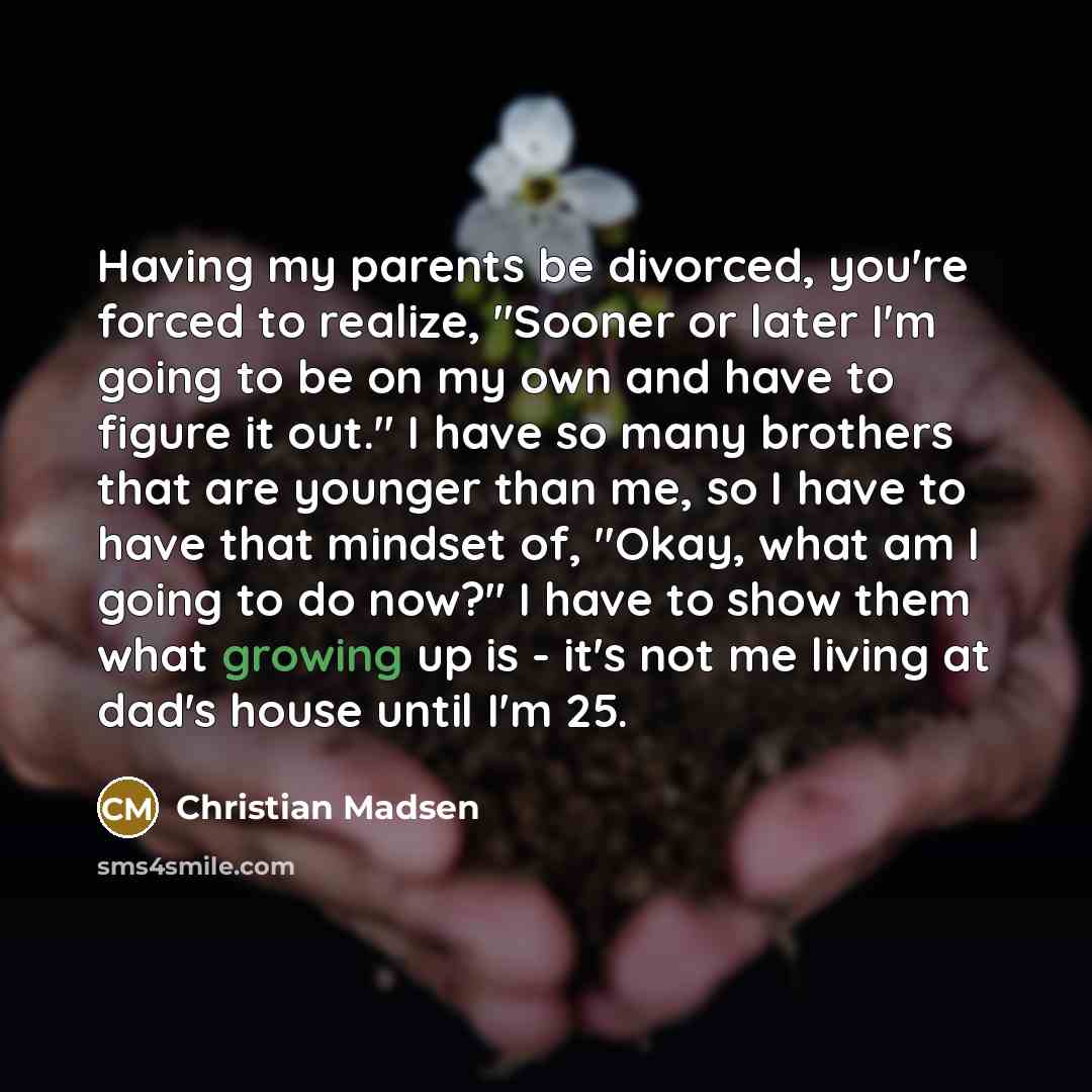 “Having my parents be divorced, you're forced to realize, "Sooner…” quote by Christian Madsen