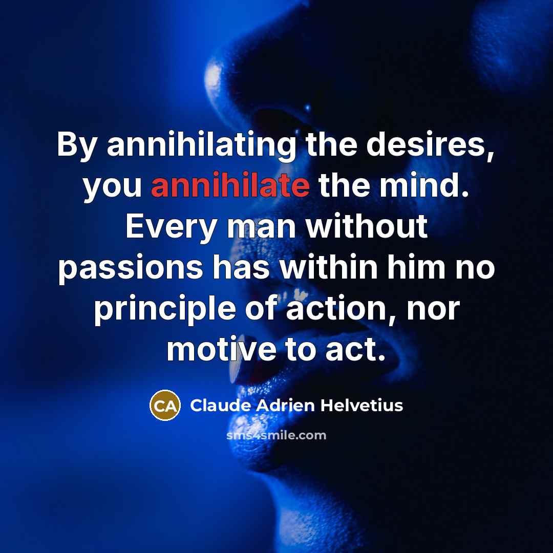 “By annihilating the desires, you annihilate the mind. Every man…” quote by Claude Adrien Helvetius
