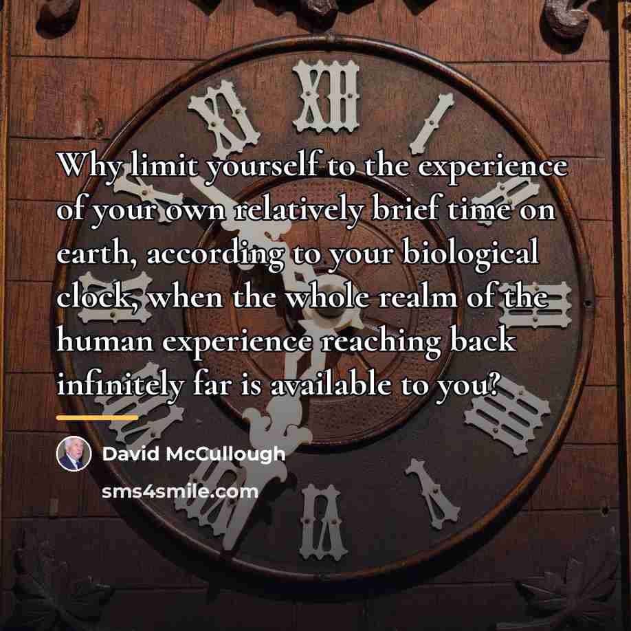 “Why limit yourself to the experience of your own relatively…” quote by David McCullough