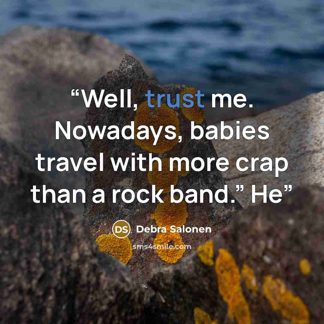 “Well, trust me. Nowadays, babies travel with more crap than a rock band.” He” quote by Debra Salonen