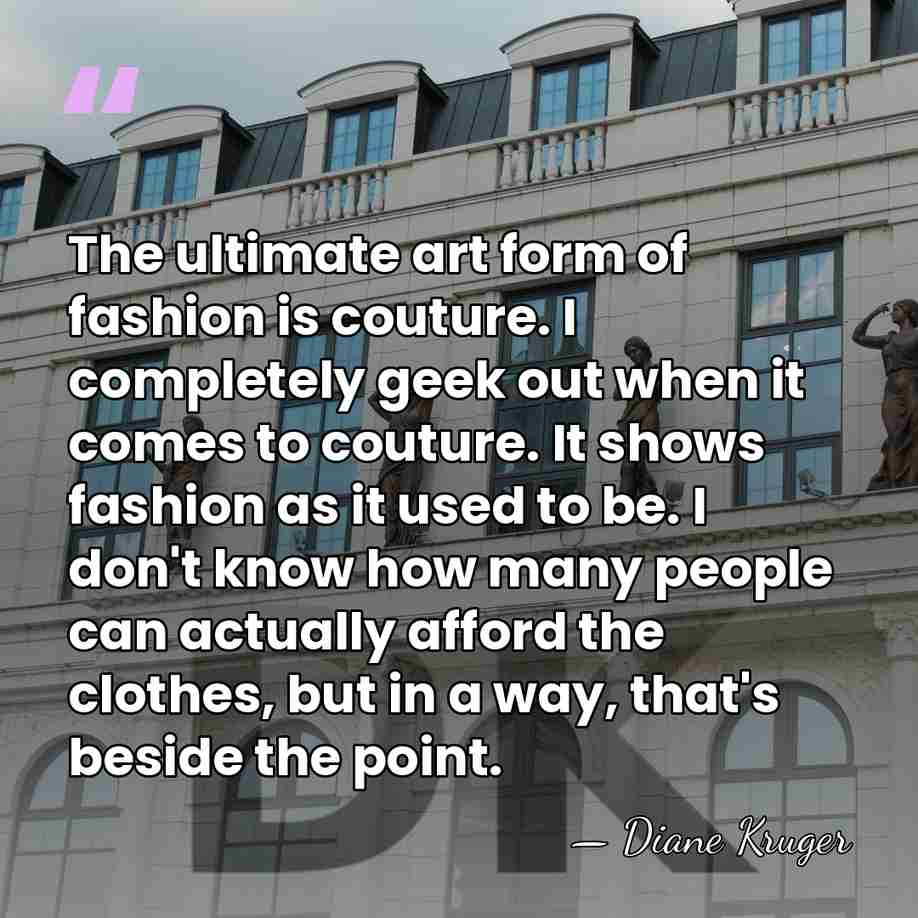The ultimate art form of fashion is couture. I completely geek out&hellip; - Diane Kruger