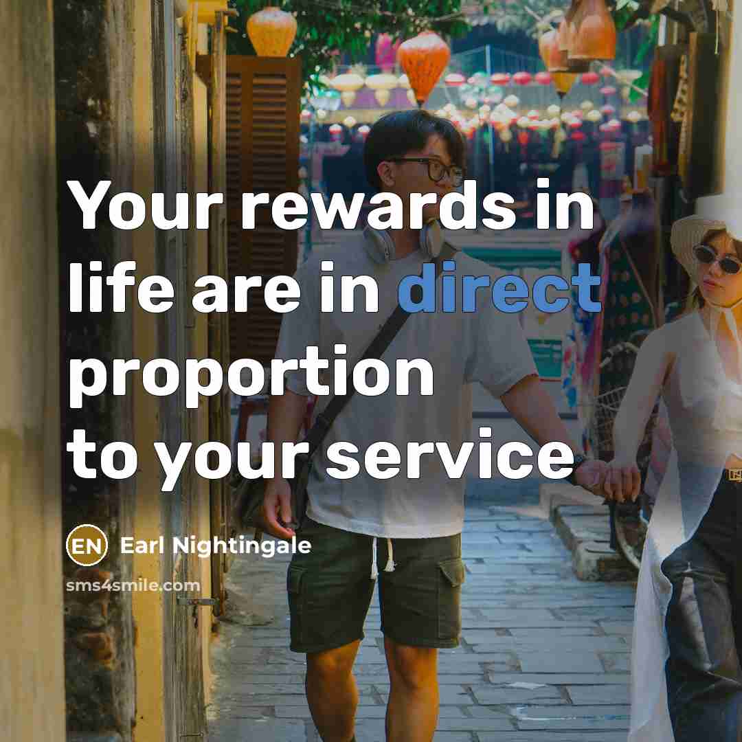 “Your rewards in life are in direct proportion to your…” quote by Earl Nightingale