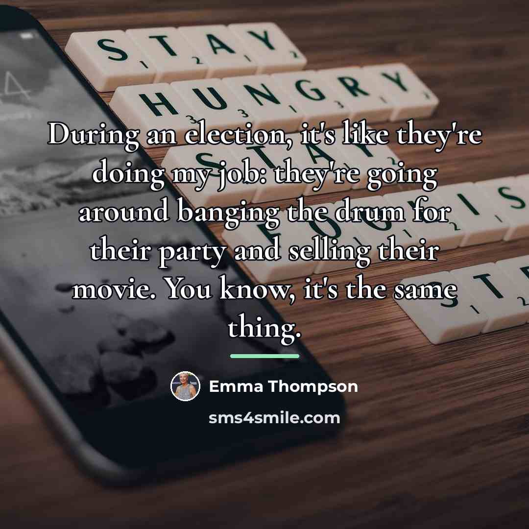 “During an election, it's like they're doing my job: they're…” quote by Emma Thompson