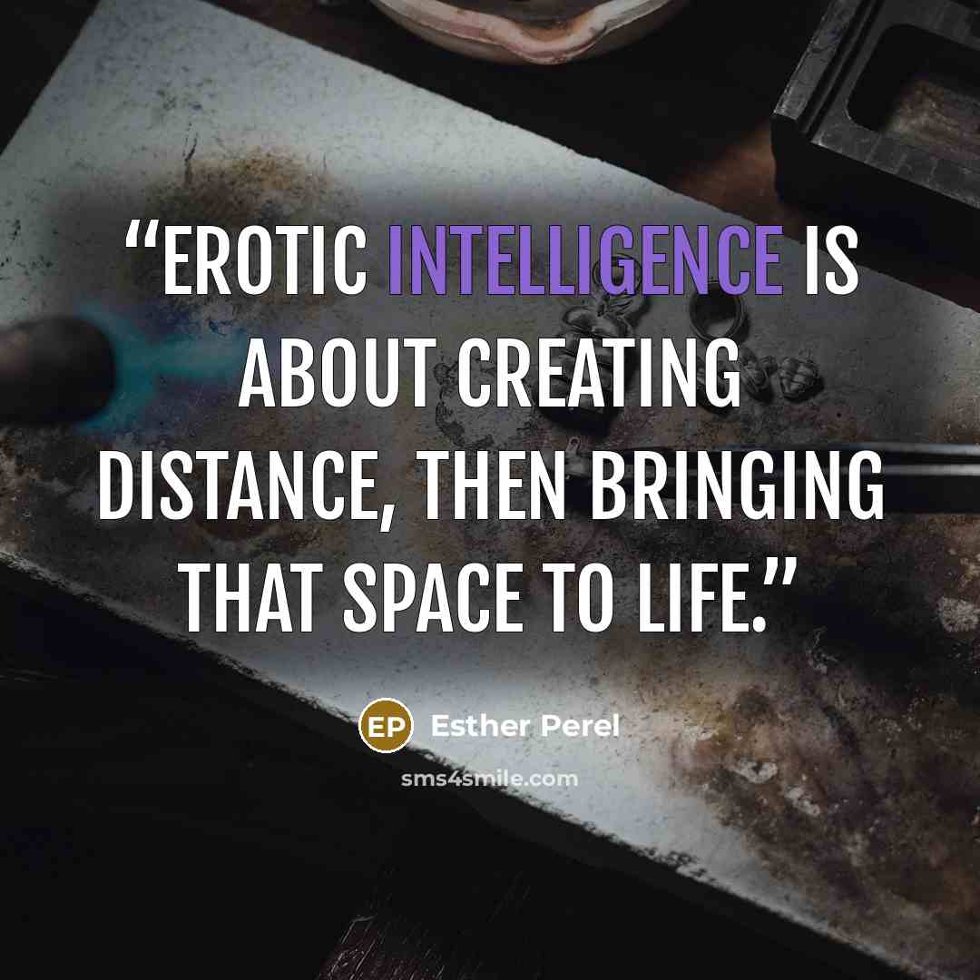 “Erotic intelligence is about creating distance, then bringing that space to life.” quote by Esther Perel