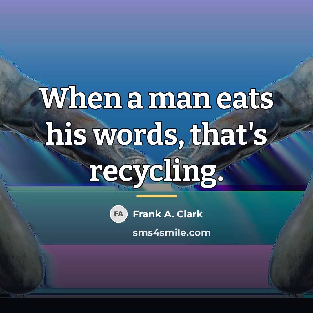 “When a man eats his words, that's recycling.…” quote by Frank A. Clark