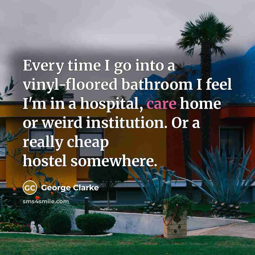 “Every time I go into a vinyl-floored bathroom I feel…” quote by George Clarke